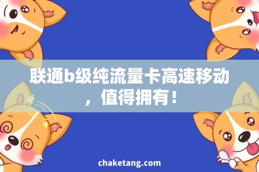 联通b级纯流量卡高速移动，值得拥有！