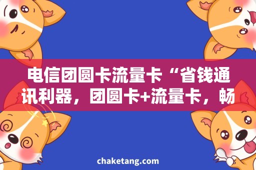 电信团圆卡流量卡“省钱通讯利器，团圆卡+流量卡，畅享高速网络！”