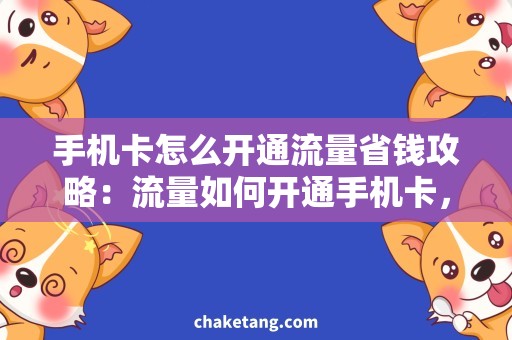 手机卡怎么开通流量省钱攻略：流量如何开通手机卡，快速上手！