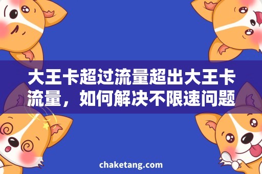 大王卡超过流量超出大王卡流量，如何解决不限速问题？