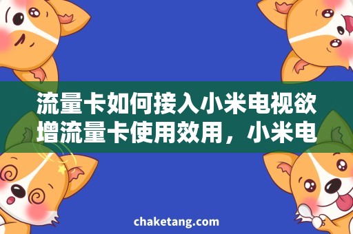 流量卡如何接入小米电视欲增流量卡使用效用，小米电视应如何操作？