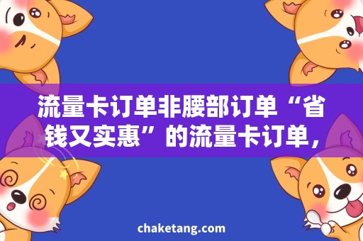 流量卡订单非腰部订单“省钱又实惠”的流量卡订单，轻松畅享互联网！
