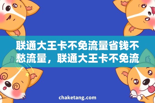 联通大王卡不免流量省钱不愁流量，联通大王卡不免流量必备！