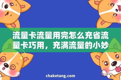 流量卡流量用完怎么充省流量卡巧用，充满流量的小妙招