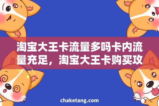 淘宝大王卡流量多吗卡内流量充足，淘宝大王卡购买攻略！