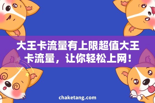 大王卡流量有上限超值大王卡流量，让你轻松上网！