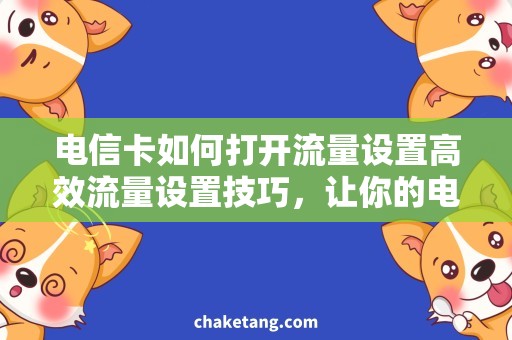 电信卡如何打开流量设置高效流量设置技巧，让你的电信卡畅享网络！
