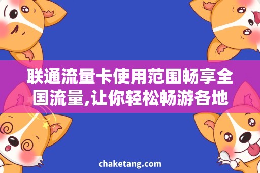 联通流量卡使用范围畅享全国流量,让你轻松畅游各地