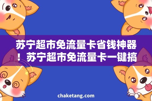 苏宁超市免流量卡省钱神器！苏宁超市免流量卡一键搞定上网花费