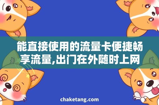 能直接使用的流量卡便捷畅享流量,出门在外随时上网