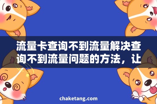 流量卡查询不到流量解决查询不到流量问题的方法，让你的流量卡立马畅通无阻