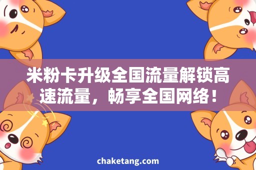 米粉卡升级全国流量解锁高速流量，畅享全国网络！