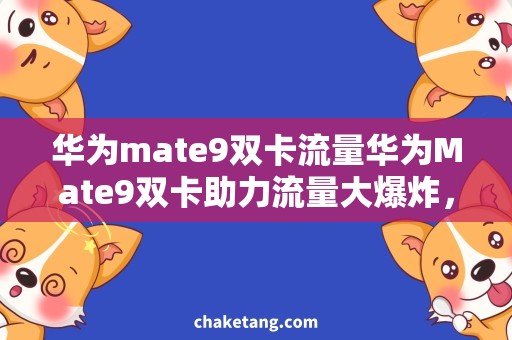 华为mate9双卡流量华为Mate9双卡助力流量大爆炸，解密双卡使用技巧与省流攻略
