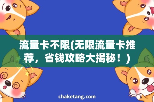 流量卡不限(无限流量卡推荐，省钱攻略大揭秘！)