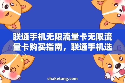 联通手机无限流量卡无限流量卡购买指南，联通手机选购攻略