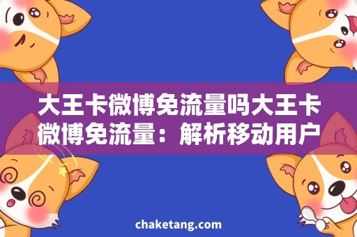 大王卡微博免流量吗大王卡微博免流量：解析移动用户对于大王卡微博免流量的需求
