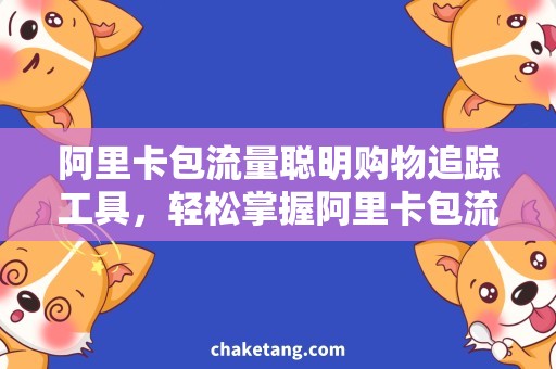 阿里卡包流量聪明购物追踪工具，轻松掌握阿里卡包流量使用情况