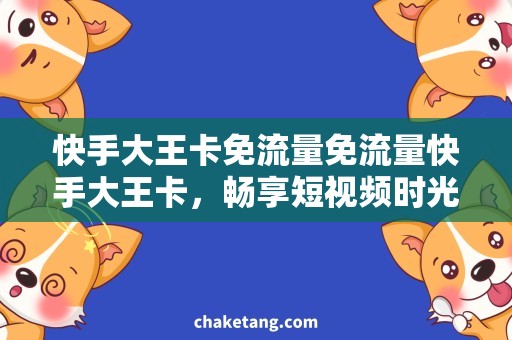 快手大王卡免流量免流量快手大王卡，畅享短视频时光