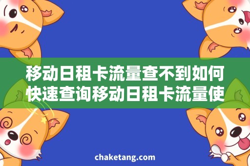 移动日租卡流量查不到如何快速查询移动日租卡流量使用情况？一文详解