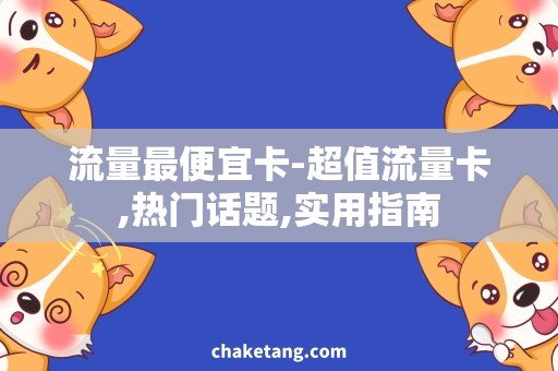 流量最便宜卡-超值流量卡,热门话题,实用指南