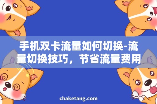 手机双卡流量如何切换-流量切换技巧，节省流量费用的方法
