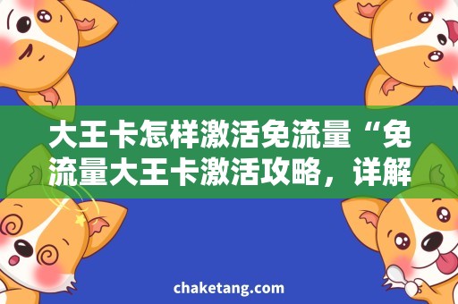 大王卡怎样激活免流量“免流量大王卡激活攻略，详解流程操作技巧”