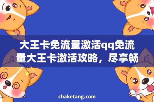 大王卡免流量激活qq免流量大王卡激活攻略，尽享畅聊QQ畅快体验