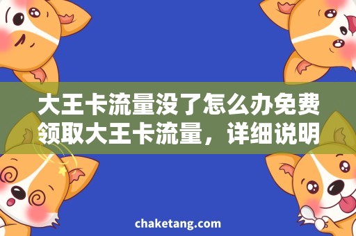 大王卡流量没了怎么办免费领取大王卡流量，详细说明如何补充大王卡流量的方法