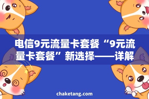 电信9元流量卡套餐“9元流量卡套餐”新选择——详解电信流量卡优势