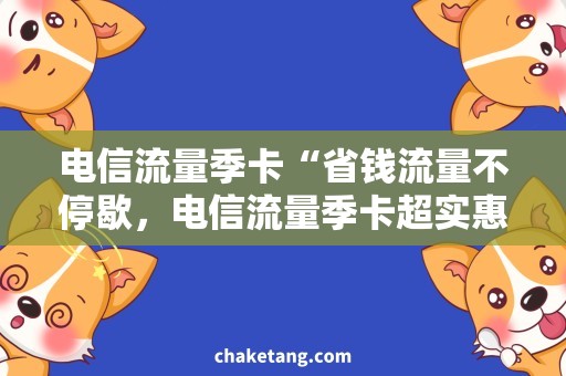 电信流量季卡“省钱流量不停歇，电信流量季卡超实惠！”
