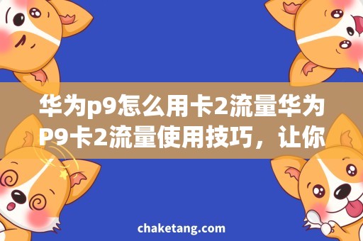 华为p9怎么用卡2流量华为P9卡2流量使用技巧，让你更畅快上网