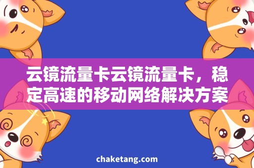 云镜流量卡云镜流量卡，稳定高速的移动网络解决方案