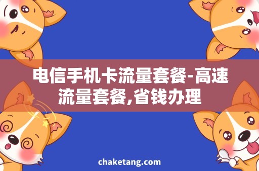 电信手机卡流量套餐-高速流量套餐,省钱办理