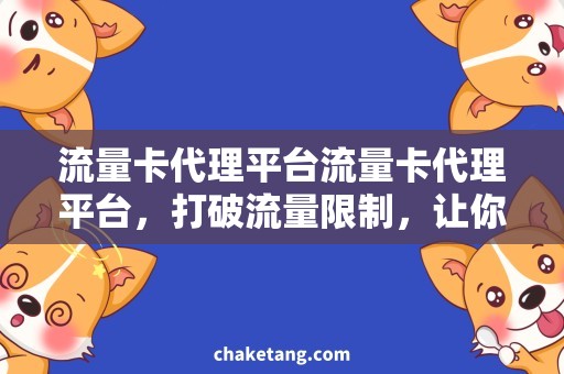流量卡代理平台流量卡代理平台，打破流量限制，让你随意畅游网络世界！