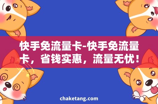 快手免流量卡-快手免流量卡，省钱实惠，流量无忧！