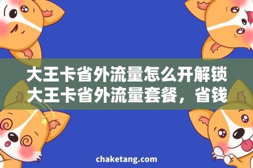 大王卡省外流量怎么开解锁大王卡省外流量套餐，省钱又实惠