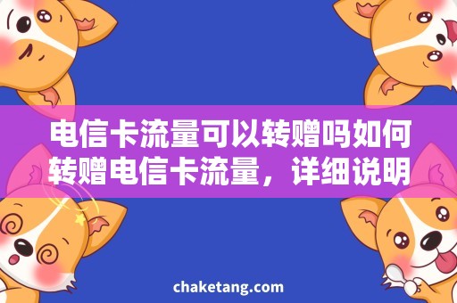电信卡流量可以转赠吗如何转赠电信卡流量，详细说明转赠流程及注意事项