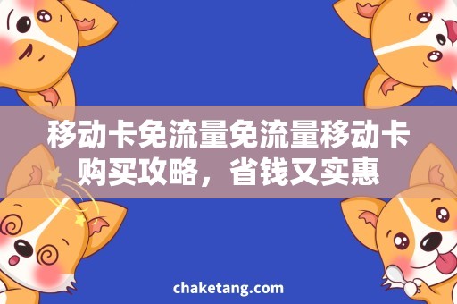 移动卡免流量免流量移动卡购买攻略，省钱又实惠
