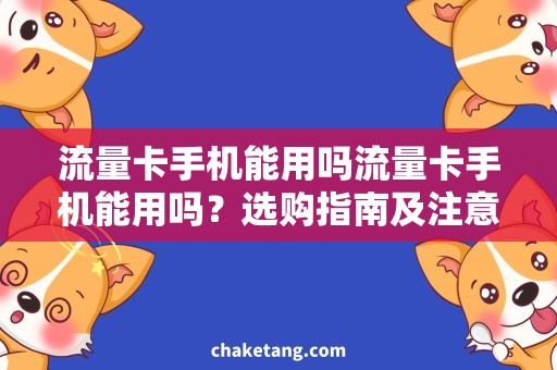 流量卡手机能用吗流量卡手机能用吗？选购指南及注意事项