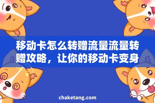 移动卡怎么转赠流量流量转赠攻略，让你的移动卡变身为流量共享宝藏！