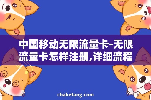 中国移动无限流量卡-无限流量卡怎样注册,详细流程