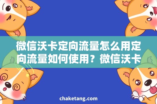 微信沃卡定向流量怎么用定向流量如何使用？微信沃卡的使用方法详解