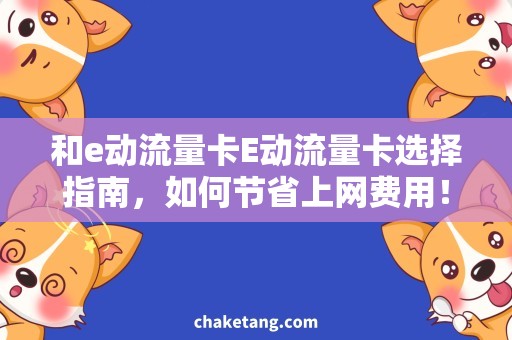 和e动流量卡E动流量卡选择指南，如何节省上网费用！