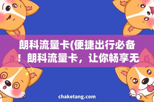朗科流量卡(便捷出行必备！朗科流量卡，让你畅享无限流量尽情上网)