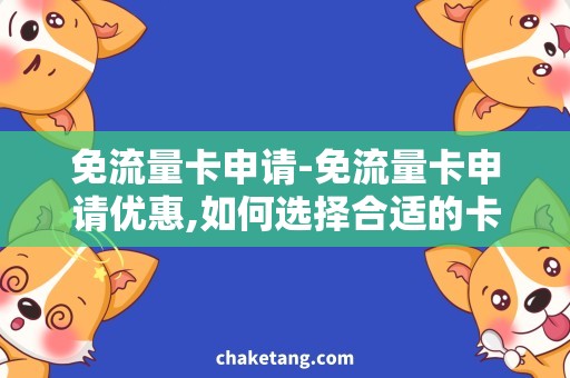 免流量卡申请-免流量卡申请优惠,如何选择合适的卡？