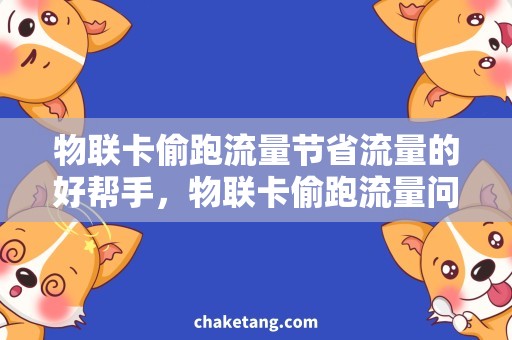 物联卡偷跑流量节省流量的好帮手，物联卡偷跑流量问题分析
