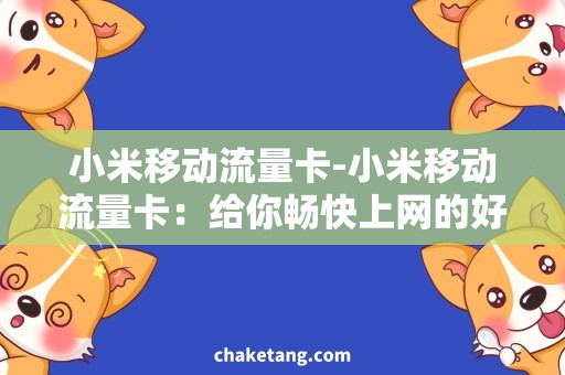 小米移动流量卡-小米移动流量卡：给你畅快上网的好选择！