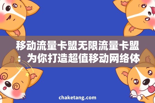 移动流量卡盟无限流量卡盟：为你打造超值移动网络体验