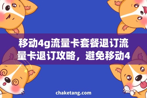移动4g流量卡套餐退订流量卡退订攻略，避免移动4G套餐困扰