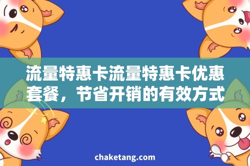流量特惠卡流量特惠卡优惠套餐，节省开销的有效方式